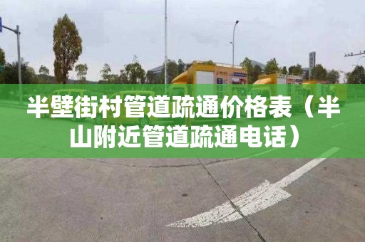 半壁街村管道疏通價格表（半山附近管道疏通電話）