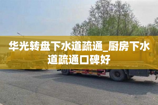 華光轉盤下水道疏通_廚房下水道疏通口碑好