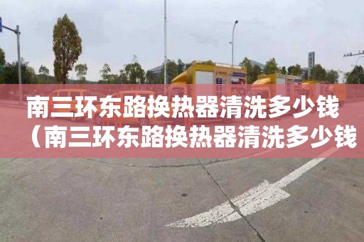 南三環東路換熱器清洗多少錢（南三環東路換熱器清洗多少錢一個）