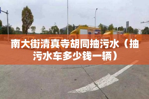 南大街清真寺胡同抽污水（抽污水車多少錢一輛）