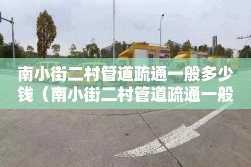 南小街二村管道疏通一般多少錢（南小街二村管道疏通一般多少錢一平方）