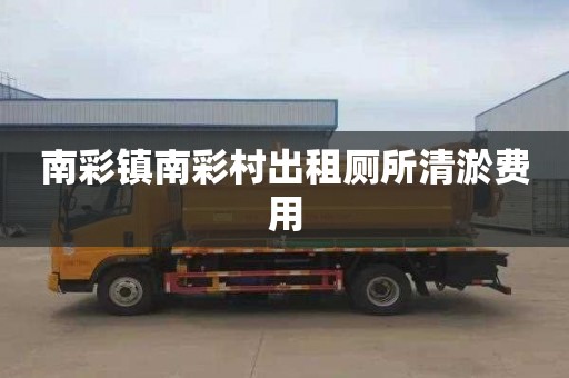 南彩鎮(zhèn)南彩村出租廁所清淤費用