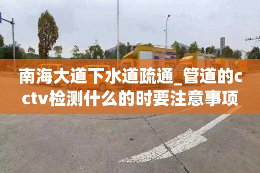 南海大道下水道疏通_管道的cctv檢測什么的時要注意事項