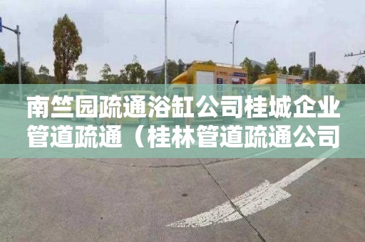 南竺園疏通浴缸公司桂城企業(yè)管道疏通（桂林管道疏通公司）