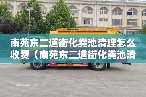 南苑東二道街化糞池清理怎么收費（南苑東二道街化糞池清理怎么收費的）