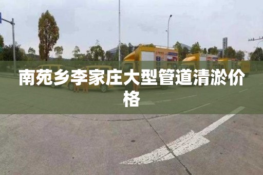 南苑鄉李家莊大型管道清淤價格