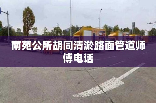 南苑公所胡同清淤路面管道師傅電話