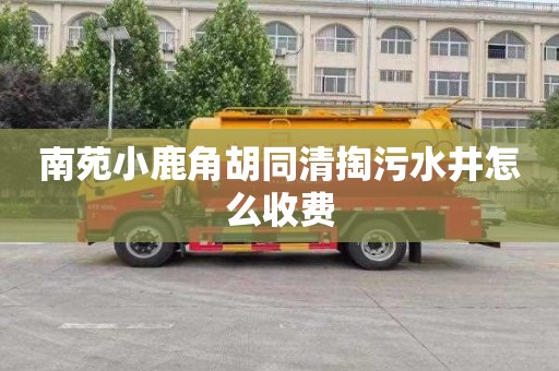 南苑小鹿角胡同清掏污水井怎么收費(fèi)