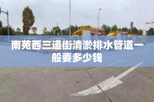 南苑西三道街清淤排水管道一般要多少錢