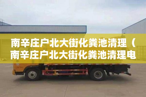 南辛莊戶北大街化糞池清理（南辛莊戶北大街化糞池清理電話號碼）