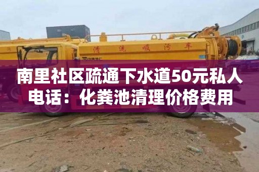 南里社區(qū)疏通下水道50元私人電話：化糞池清理價格費(fèi)用