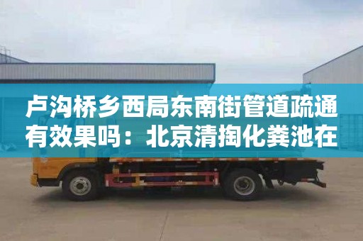 盧溝橋鄉西局東南街管道疏通有效果嗎：北京清掏化糞池在哪里找