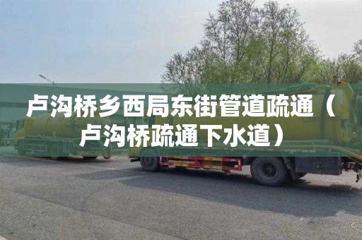 盧溝橋鄉西局東街管道疏通（盧溝橋疏通下水道）