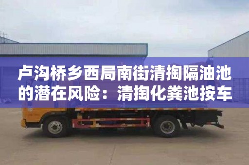 盧溝橋鄉西局南街清掏隔油池的潛在風險：清掏化糞池按車次合同