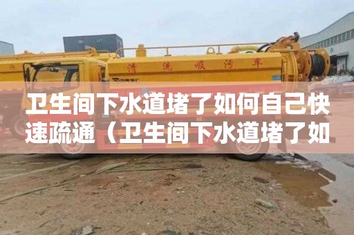 衛生間下水道堵了如何自己快速疏通（衛生間下水道堵了如何自己快速疏通小妙招）