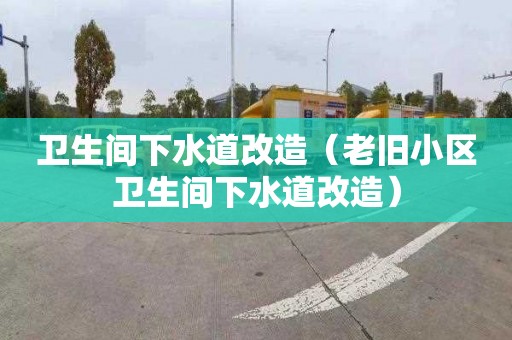 衛生間下水道改造（老舊小區衛生間下水道改造）