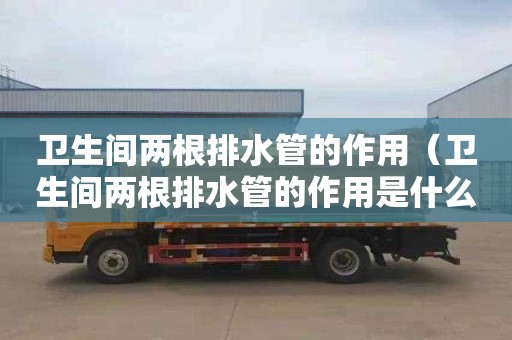 衛生間兩根排水管的作用（衛生間兩根排水管的作用是什么）