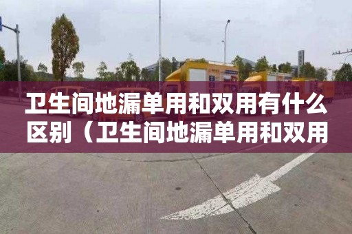 衛生間地漏單用和雙用有什么區別（衛生間地漏單用和雙用有什么區別呢）