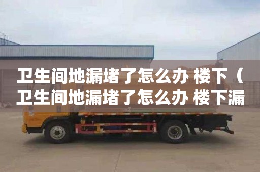 衛生間地漏堵了怎么辦 樓下（衛生間地漏堵了怎么辦 樓下漏水）