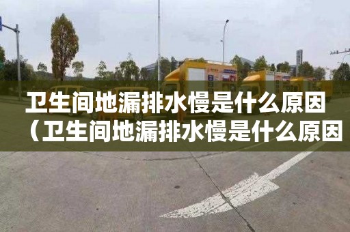 衛生間地漏排水慢是什么原因（衛生間地漏排水慢是什么原因造成的）