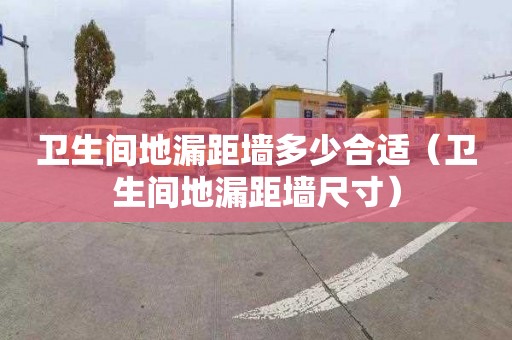 衛生間地漏距墻多少合適（衛生間地漏距墻尺寸）