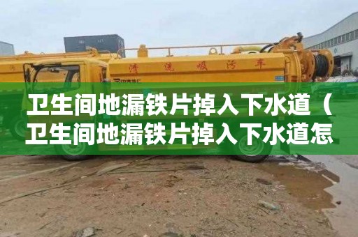 衛生間地漏鐵片掉入下水道（衛生間地漏鐵片掉入下水道怎么辦）