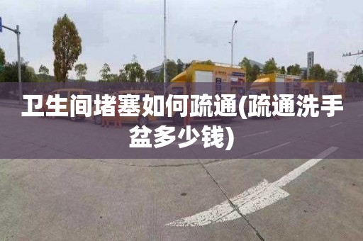 衛生間堵塞如何疏通(疏通洗手盆多少錢)