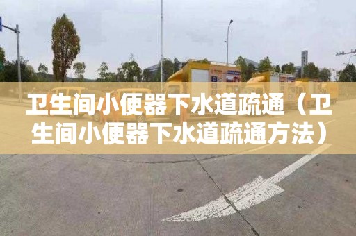 衛生間小便器下水道疏通（衛生間小便器下水道疏通方法）