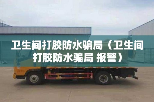 衛生間打膠防水騙局（衛生間打膠防水騙局 報警）