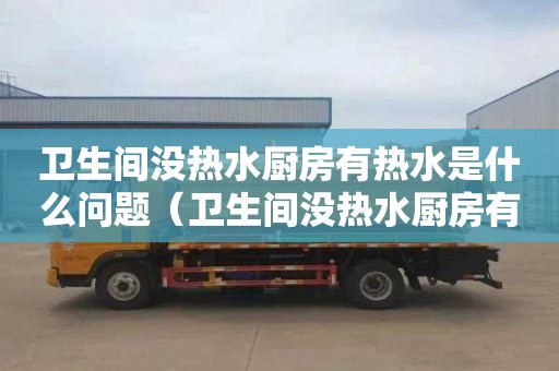 衛生間沒熱水廚房有熱水是什么問題（衛生間沒熱水廚房有熱水是什么問題呢）