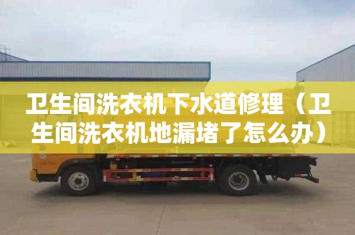 衛生間洗衣機下水道修理（衛生間洗衣機地漏堵了怎么辦）