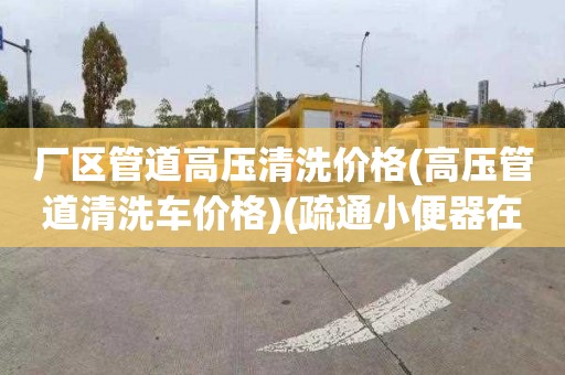 廠區管道高壓清洗價格(高壓管道清洗車價格)(疏通小便器在哪里找)