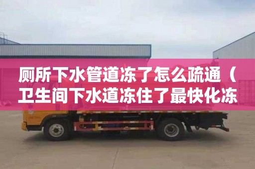 廁所下水管道凍了怎么疏通（衛生間下水道凍住了最快化凍技巧）