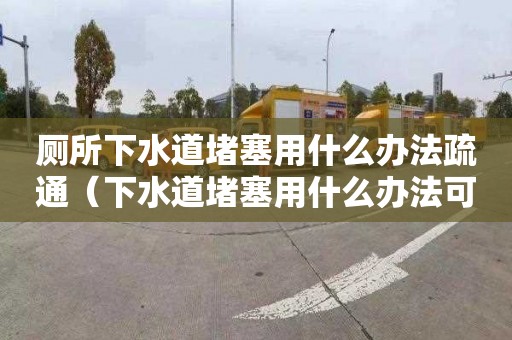 廁所下水道堵塞用什么辦法疏通（下水道堵塞用什么辦法可以解決）