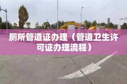 廁所管道證辦理（管道衛(wèi)生許可證辦理流程）