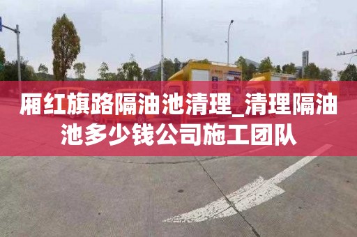 廂紅旗路隔油池清理_清理隔油池多少錢公司施工團隊