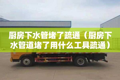 廚房下水管堵了疏通（廚房下水管道堵了用什么工具疏通）