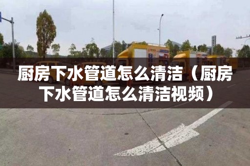 廚房下水管道怎么清潔（廚房下水管道怎么清潔視頻）