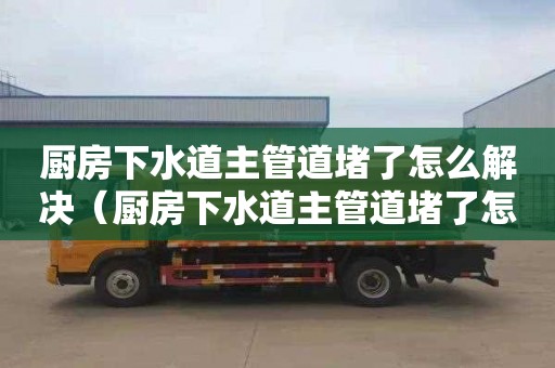 廚房下水道主管道堵了怎么解決（廚房下水道主管道堵了怎么解決視頻）