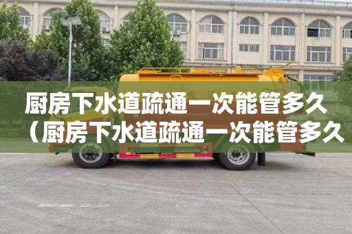 廚房下水道疏通一次能管多久（廚房下水道疏通一次能管多久?。? title=