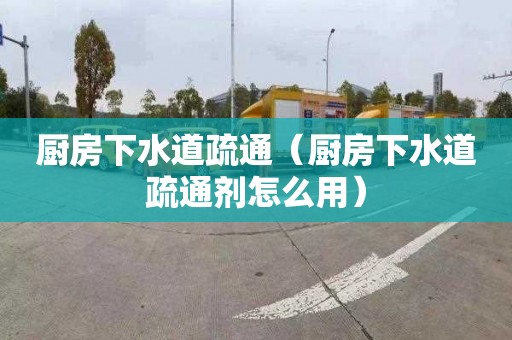 廚房下水道疏通（廚房下水道疏通劑怎么用）