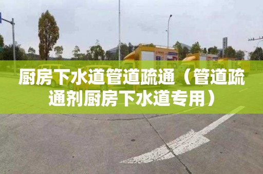 廚房下水道管道疏通（管道疏通劑廚房下水道專用）