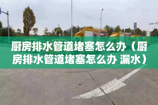 廚房排水管道堵塞怎么辦（廚房排水管道堵塞怎么辦 漏水）