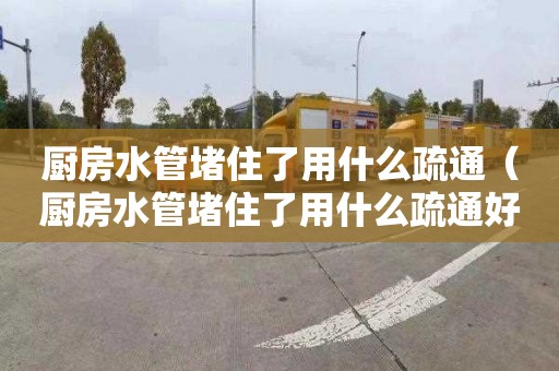 廚房水管堵住了用什么疏通（廚房水管堵住了用什么疏通好）