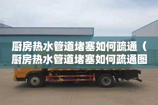 廚房熱水管道堵塞如何疏通（廚房熱水管道堵塞如何疏通圖解）