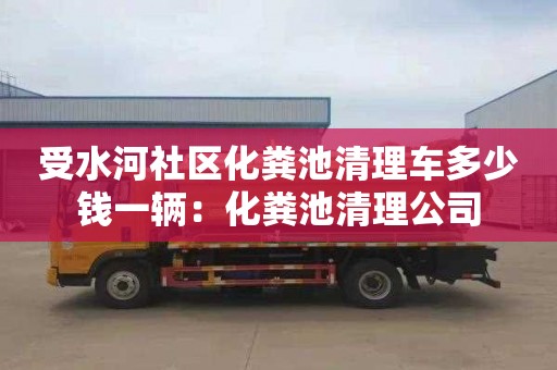 受水河社區(qū)化糞池清理車多少錢一輛：化糞池清理公司