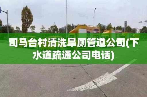 司馬臺村清洗旱廁管道公司(下水道疏通公司電話)