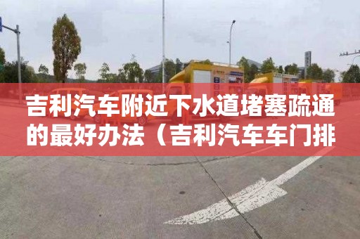 吉利汽車附近下水道堵塞疏通的最好辦法（吉利汽車車門排水孔在哪）