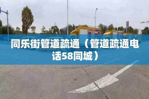 同樂街管道疏通（管道疏通電話58同城）