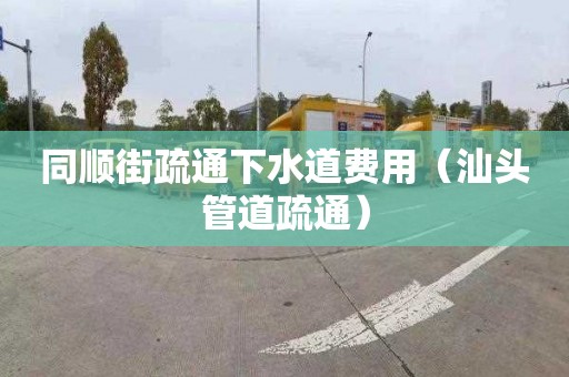 同順街疏通下水道費(fèi)用（汕頭管道疏通）